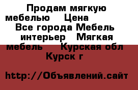 Продам мягкую мебелью. › Цена ­ 25 000 - Все города Мебель, интерьер » Мягкая мебель   . Курская обл.,Курск г.